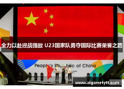 全力以赴迎战强敌 U23国家队勇夺国际比赛荣誉之路